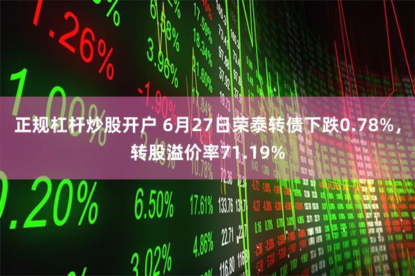 正规杠杆炒股开户 6月27日荣泰转债下跌0.78%，转股溢价率71.19%