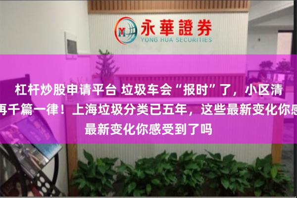 杠杆炒股申请平台 垃圾车会“报时”了，小区清运时间不再千篇一律！上海垃圾分类已五年，这些最新变化你感受到了吗