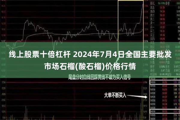 线上股票十倍杠杆 2024年7月4日全国主要批发市场石榴(酸石榴)价格行情