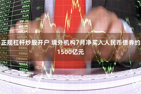 正规杠杆炒股开户 境外机构7月净买入人民币债券约1500亿元