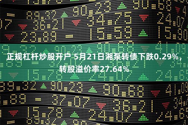 正规杠杆炒股开户 5月21日湘泵转债下跌0.29%，转股溢价率27.64%