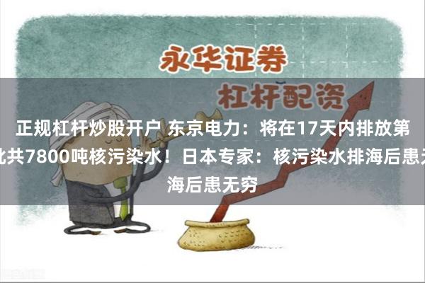 正规杠杆炒股开户 东京电力：将在17天内排放第一批共7800吨核污染水！日本专家：核污染水排海后患无穷