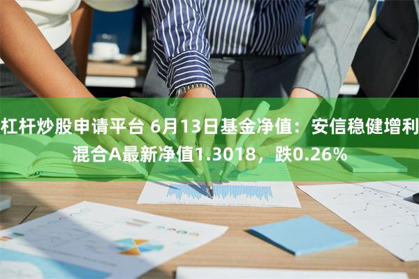 杠杆炒股申请平台 6月13日基金净值：安信稳健增利混合A最新净值1.3018，跌0.26%