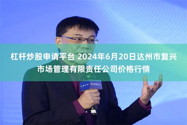 杠杆炒股申请平台 2024年6月20日达州市复兴市场管理有限责任公司价格行情