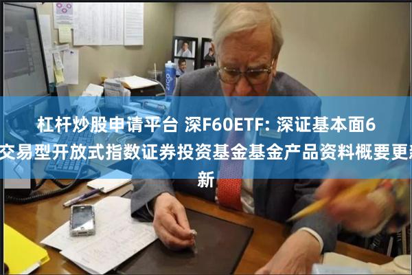 杠杆炒股申请平台 深F60ETF: 深证基本面60交易型开放式指数证券投资基金基金产品资料概要更新