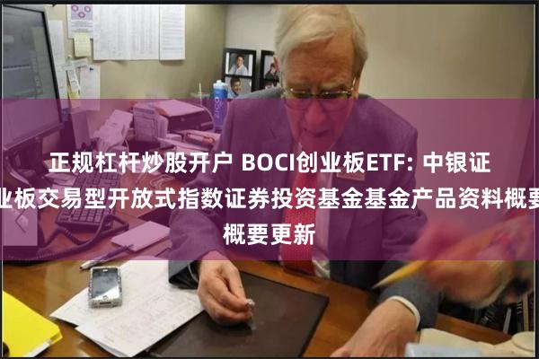 正规杠杆炒股开户 BOCI创业板ETF: 中银证券创业板交易型开放式指数证券投资基金基金产品资料概要更新