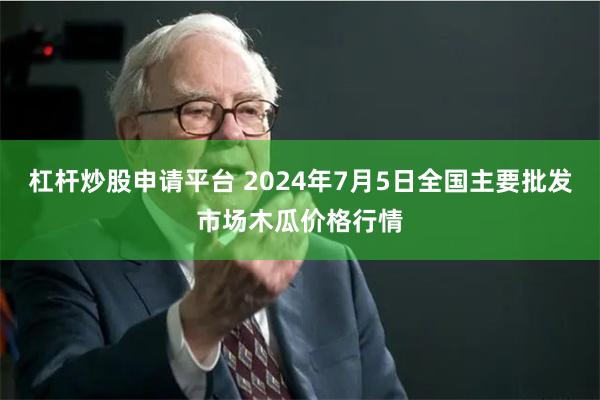 杠杆炒股申请平台 2024年7月5日全国主要批发市场木瓜价格行情