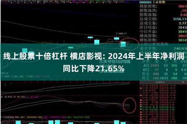 线上股票十倍杠杆 横店影视: 2024年上半年净利润同比下降21.65%