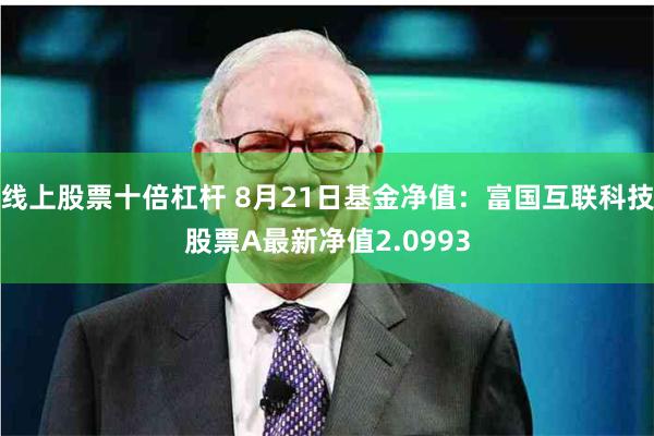 线上股票十倍杠杆 8月21日基金净值：富国互联科技股票A最新净值2.0993