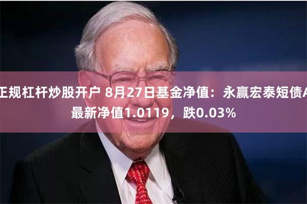 正规杠杆炒股开户 8月27日基金净值：永赢宏泰短债A最新净值1.0119，跌0.03%