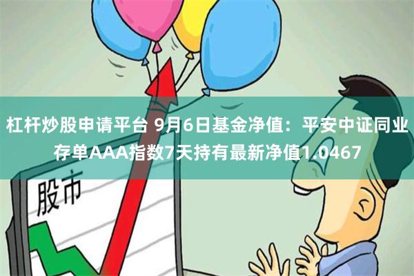 杠杆炒股申请平台 9月6日基金净值：平安中证同业存单AAA指数7天持有最新净值1.0467