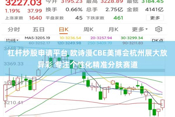 杠杆炒股申请平台 欧诗漫CBE美博会杭州展大放异彩 专注个性化精准分肤赛道